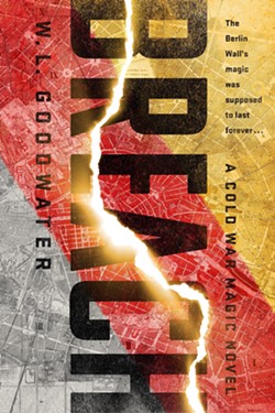 SPY THRILER MEETS FANTASY Breach reimagines the Cold War with a Berlin Wall made of magic. - IMAGE COURTESY OF W.L. GOODWATER