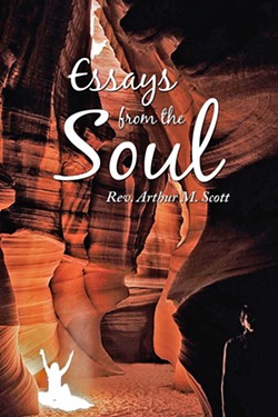 SPIRITED AWAY Arthur M. Scott compiled more than 50 of his spiritual essays into a book, Essays from the Soul. - IMAGE COURTESY OF ARTHUR M. SCOTT/COVER PHOTO BY DOUG HOWARD
