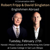 Englishmen Abroad: A Conversation With Robert Fripp and David Singleton @ Harold J. Miossi CPAC at Cuesta College